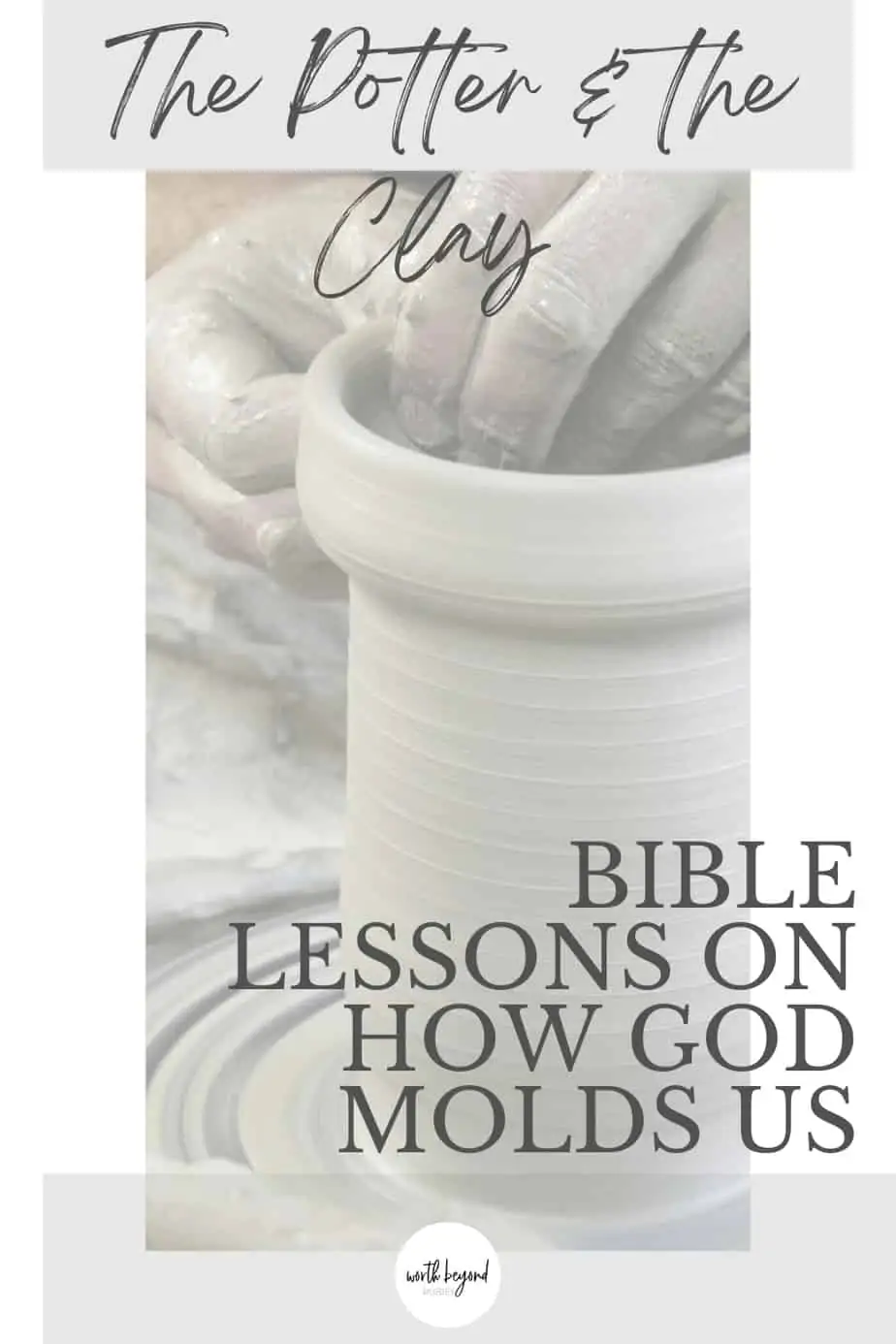 an image of a potter and the clay on a wheel with text that says The Potter & the Clay - Bible Lessons on How God Molds Us