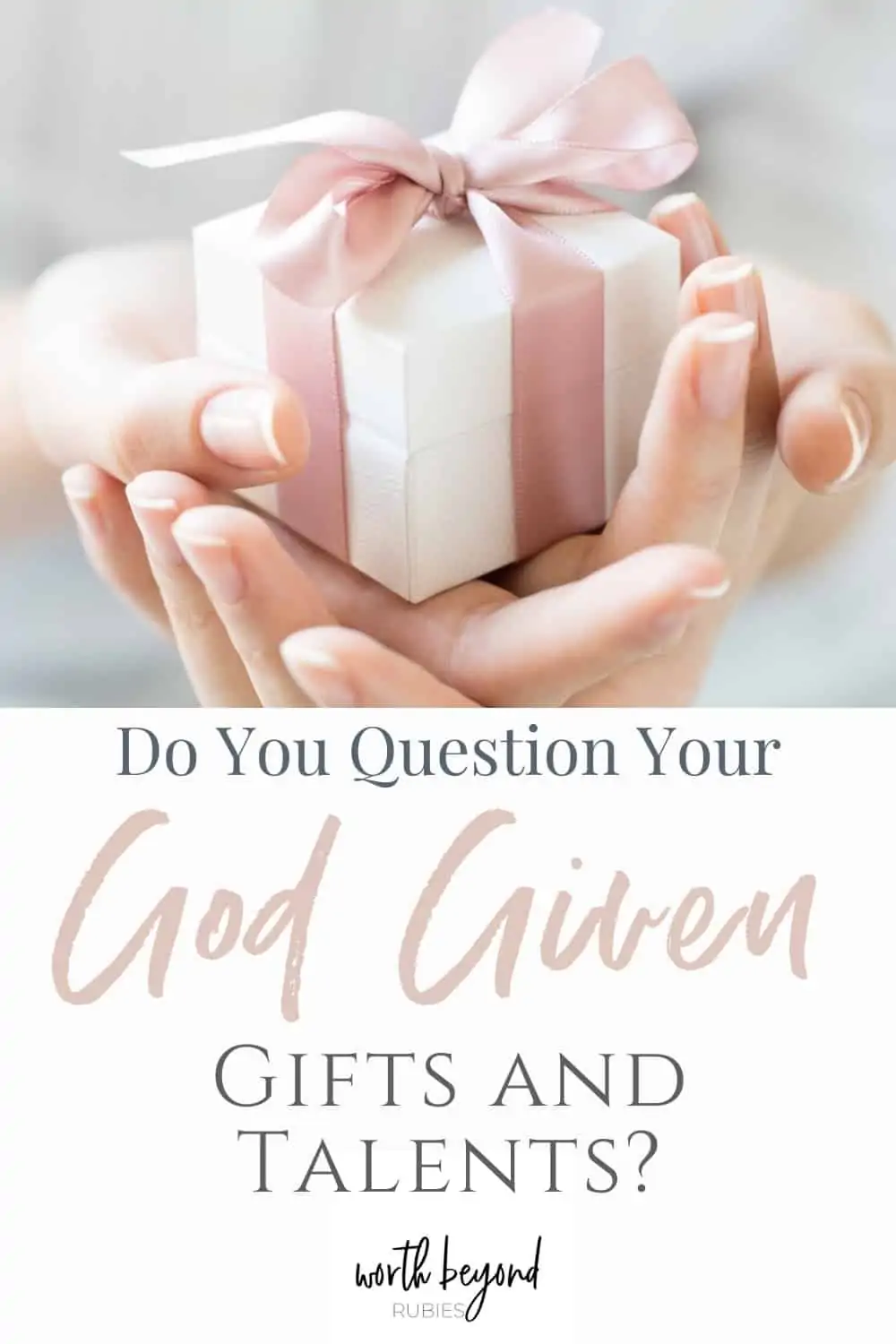an image of a woman's hands holding a white gift box wrapped in pink ribbon and text that says Do You Question Your God Given Gifts and Talents?