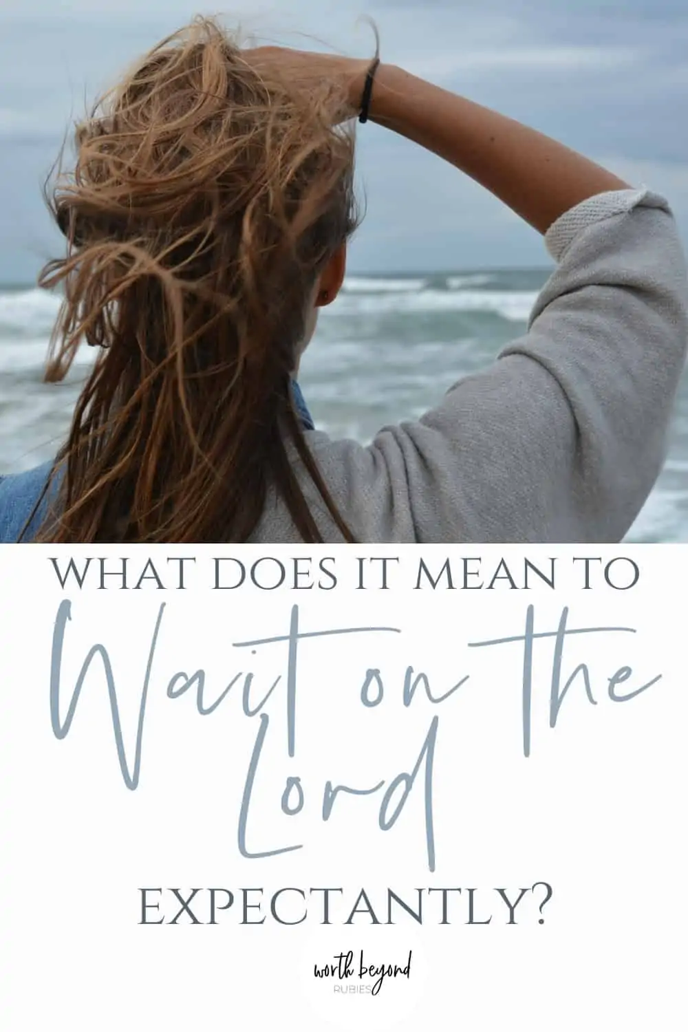Woman facing the ocean with text that says What Does it Mean to Wait on the Lord Expectantly?