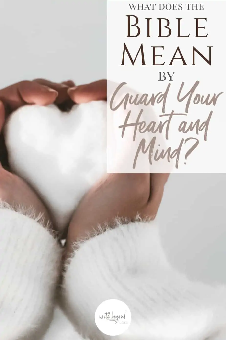 A black woman's hands and sleeves of a white sweater holding snow shaped like a heart and text that says What Does the Bible Mean by Guard Your Heart and Mind?