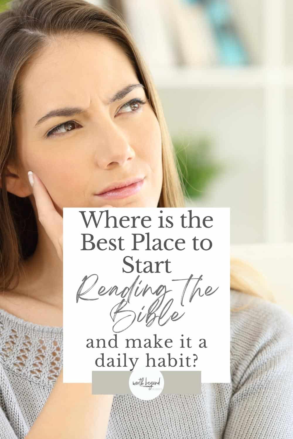 Woman wondering sitting at home and a text overlay that says Where is the Best Place to Start Reading the Bible and Make it a Daily Habit? and the Worth Beyond Rubies logo at the bottom