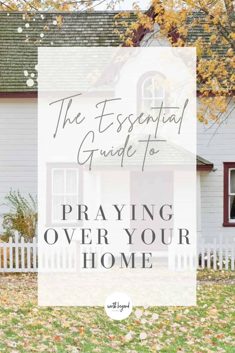 an image of a small white home with a text overlay that says The Essential Guide to Praying Over Your Home