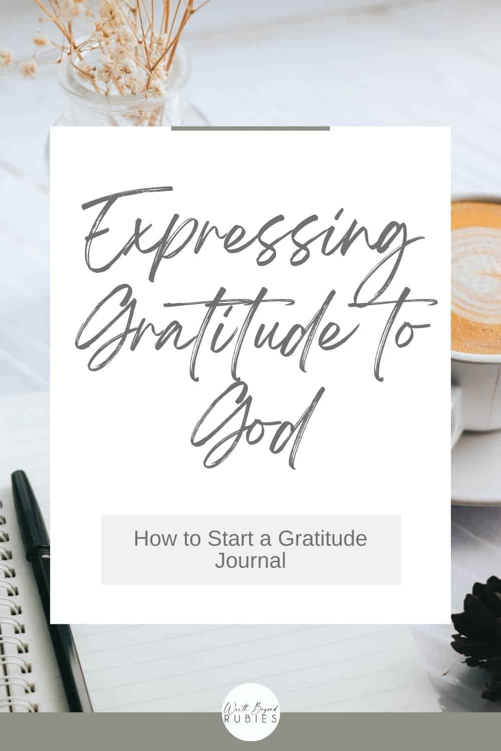 an image in the background of a latte and a journal and pen and a text overlay that says Expressing Gratitude to God - How to Start a Gratitude Journal and the Worth Beyond Rubies logo at the bottom