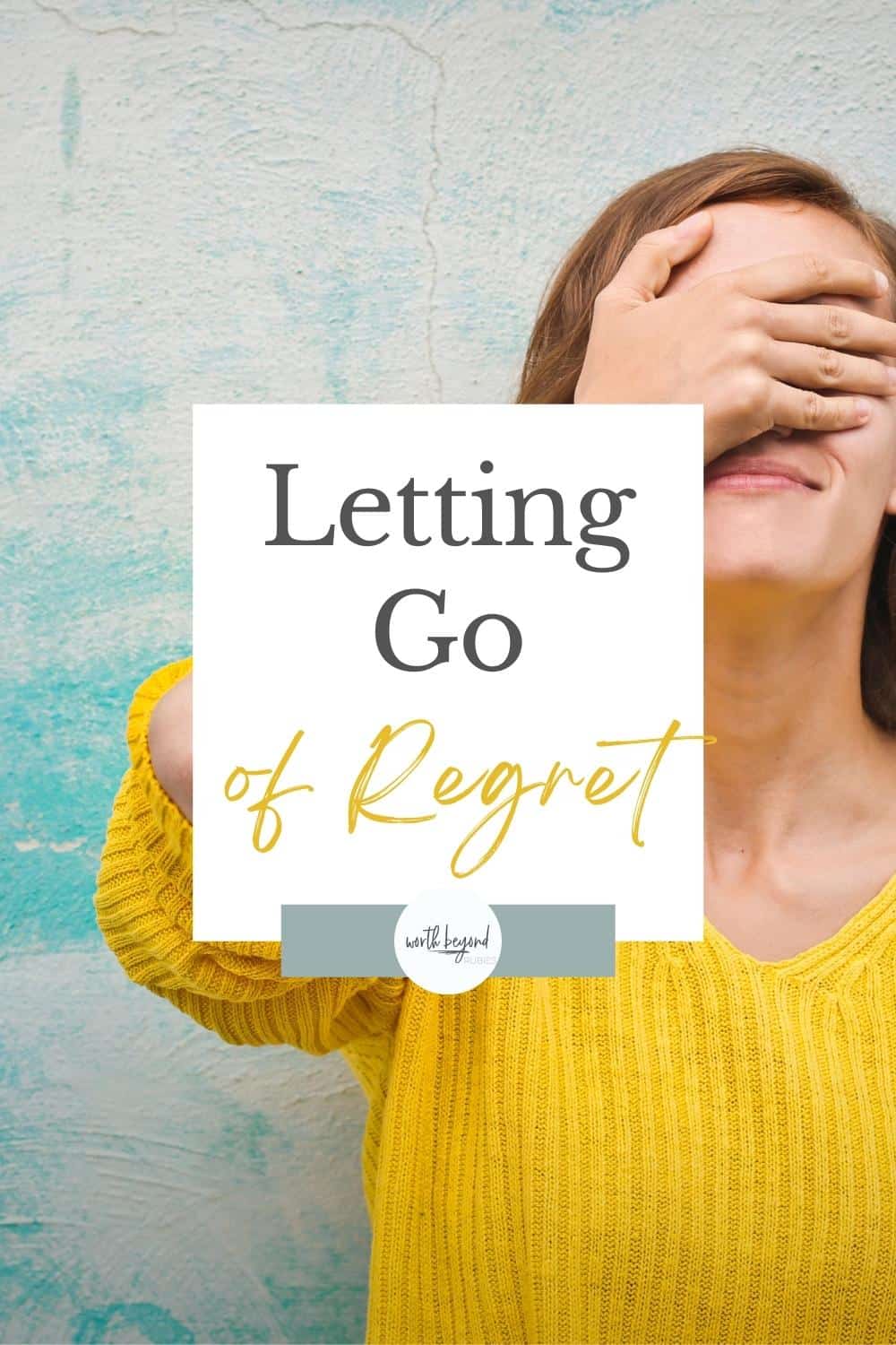Letting Go of Regret 1 a woman in a yellow sweater with her hand over her face and a text overlay that says Letting Go of Regret and the Worth Beyond Rubies logo
