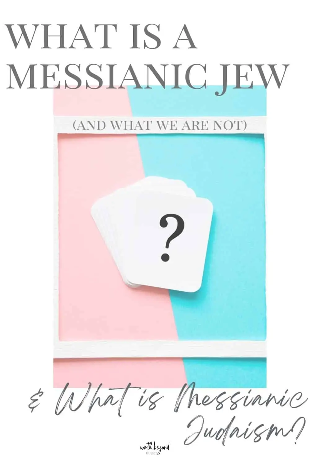 Card of question mark with white frame on pastel pink and turquoise blue background and Worth Beyond Rubies logo at bottom and text overlay that says What is a Messianic Jew and What We Are Not and What is Messianic Judaism?